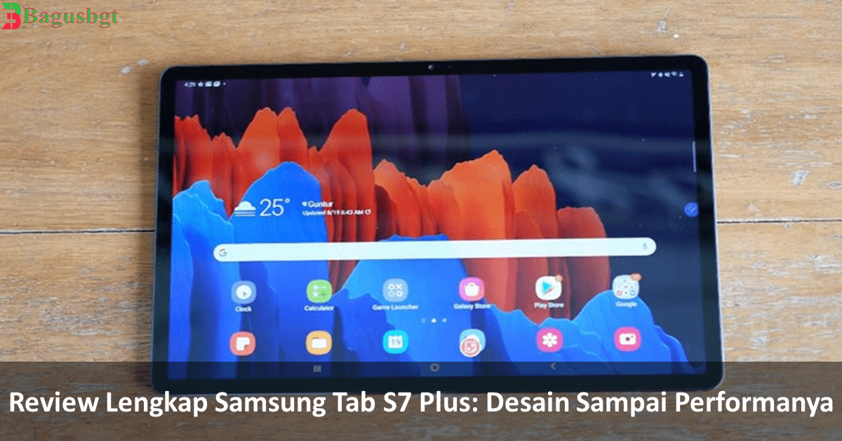 Review Lengkap Samsung Tab S7 Plus: Desain Sampai Performanya