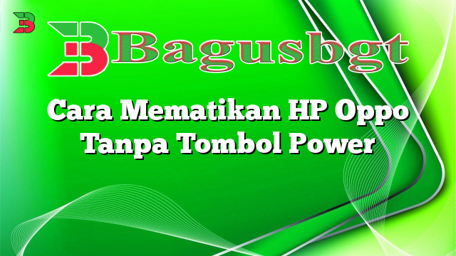 Cara Mematikan HP Oppo Tanpa Tombol Power