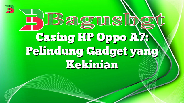 Casing HP Oppo A7: Pelindung Gadget yang Kekinian