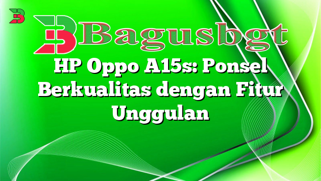 HP Oppo A15s: Ponsel Berkualitas dengan Fitur Unggulan