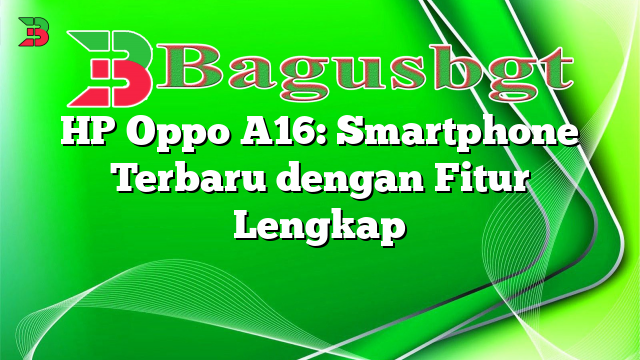 HP Oppo A16: Smartphone Terbaru dengan Fitur Lengkap