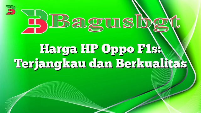 Harga HP Oppo F1s: Terjangkau dan Berkualitas