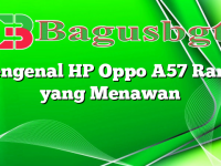 Mengenal HP Oppo A57 Ram 3 yang Menawan