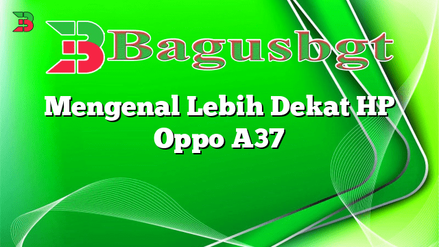 Mengenal Lebih Dekat HP Oppo A37