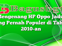 Mengenang HP Oppo Jadul yang Pernah Populer di Tahun 2010-an