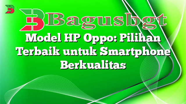 Model HP Oppo: Pilihan Terbaik untuk Smartphone Berkualitas