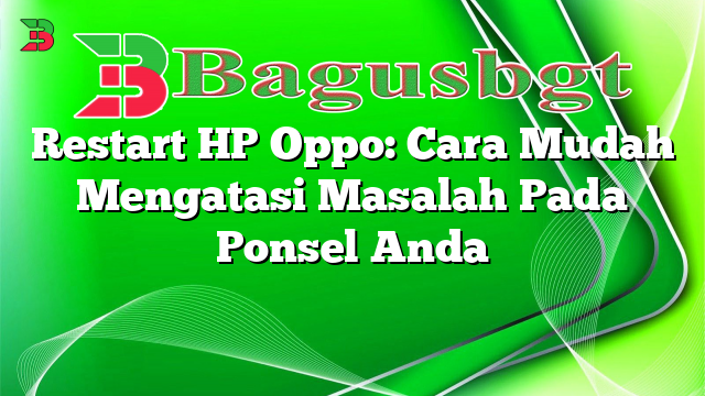 Restart HP Oppo: Cara Mudah Mengatasi Masalah Pada Ponsel Anda