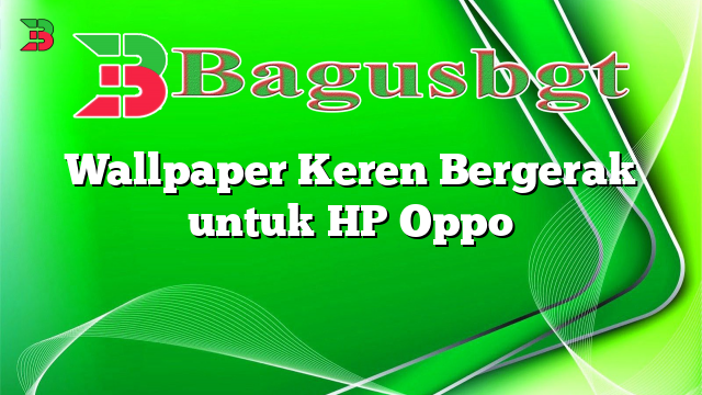 Wallpaper Keren Bergerak untuk HP Oppo | Bagus Banget