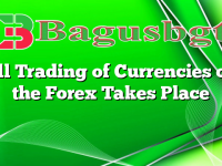 All Trading of Currencies on the Forex Takes Place