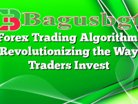 Forex Trading Algorithm: Revolutionizing the Way Traders Invest
