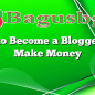 How to Become a Blogger and Make Money