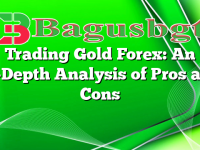 Trading Gold Forex: An In-Depth Analysis of Pros and Cons