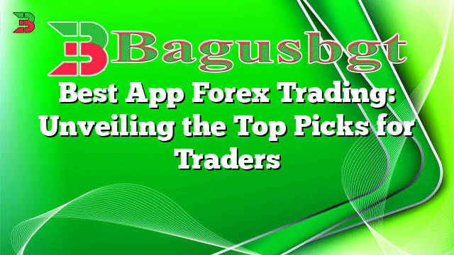 Best App Forex Trading: Unveiling The Top Picks For Traders | Bagus Banget