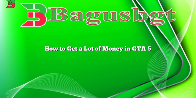 How to Get a Lot of Money in GTA 5